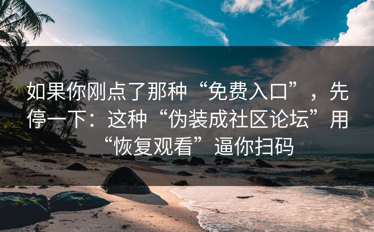 如果你刚点了那种“免费入口”，先停一下：这种“伪装成社区论坛”用“恢复观看”逼你扫码